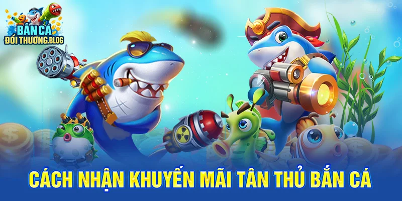 Khuyến Mãi Tân Thủ Bắn Cá – Nhận Ngay 100K 9 Cách Nhận khuyến mãi tân thủ bắn cá