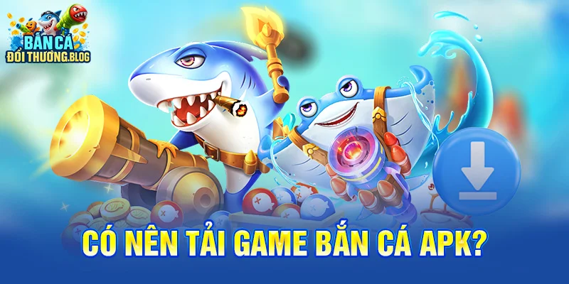 Tải Game Bắn Cá APK Bản Chuẩn 2025 9 Có nên tải game bắn cá APK?
