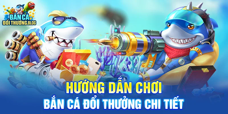 Hướng Dẫn Chơi Bắn Cá Đổi Thưởng Cho Người Mới 9 Hướng dẫn chơi bắn cá đổi thưởng chi tiết