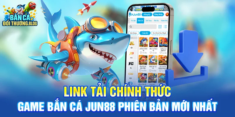 Link Tải Game Bắn Cá Jun88 Bản Mới 9 Link tải chính thức game bắn cá Jun88 phiên bản mới nhất