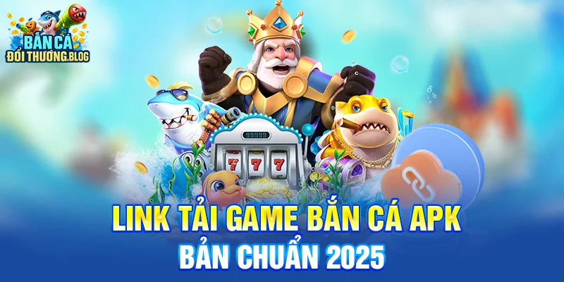 Tải Game Bắn Cá APK Bản Chuẩn 2025 10 Link tải game bắn cá APK bản chuẩn 2025