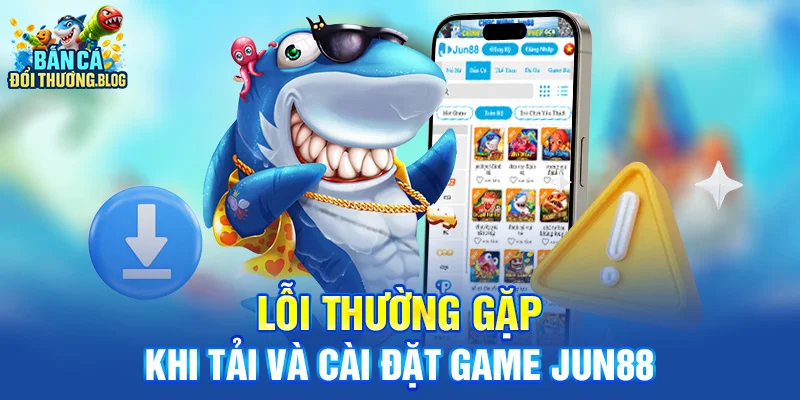 Link Tải Game Bắn Cá Jun88 Bản Mới 10 Lỗi thường gặp khi tải và cài đặt game Jun88