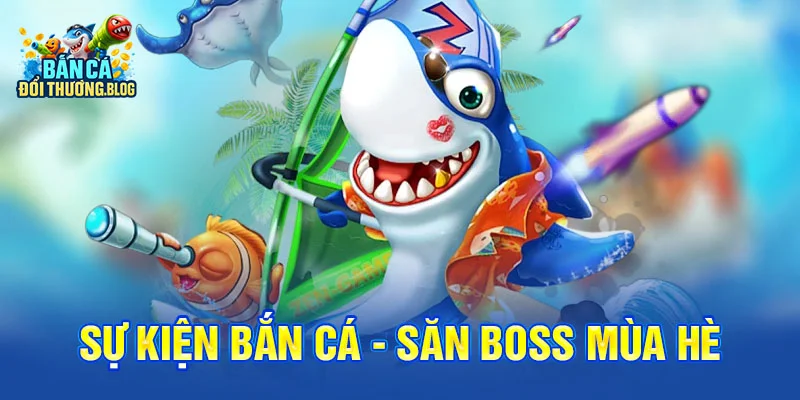 Tin Tức Sự Kiện Bắn Cá Mùa Hè 2025 9 Sự Kiện Bắn Cá - Săn Boss Mùa Hè