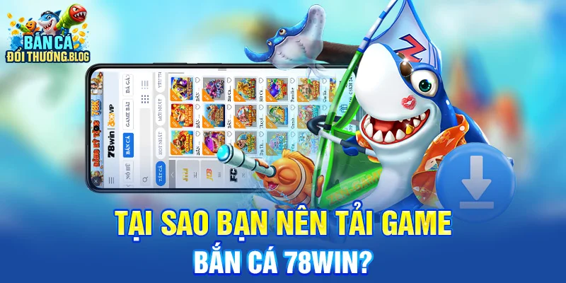 Tải Game Bắn Cá 78win Cho Android & iOS 9 Tại sao bạn nên tải game bắn cá 78win?